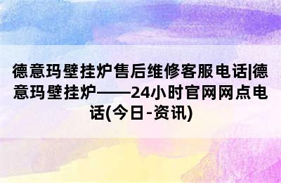 德意玛壁挂炉售后维修客服电话|德意玛壁挂炉——24小时官网网点电话(今日-资讯)